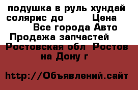 подушка в руль хундай солярис до 2015 › Цена ­ 4 000 - Все города Авто » Продажа запчастей   . Ростовская обл.,Ростов-на-Дону г.